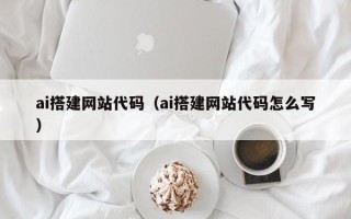 大丰ai搭建网站代码（ai搭建网站代码怎么写）
