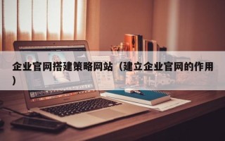 大丰企业官网搭建策略网站（建立企业官网的作用）