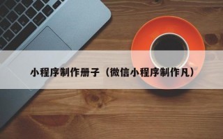 大丰小程序制作册子（微信小程序制作凡）