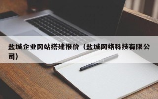 大丰盐城企业网站搭建报价（盐城网络科技有限公司）