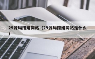 大丰29源码搭建网站（29源码搭建网站是什么）