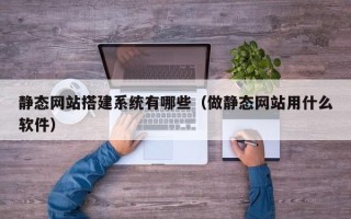 大丰静态网站搭建系统有哪些（做静态网站用什么软件）