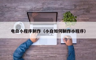 大丰电白小程序制作（小白如何制作小程序）