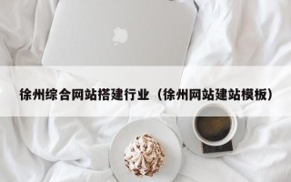 大丰徐州综合网站搭建行业（徐州网站建站模板）