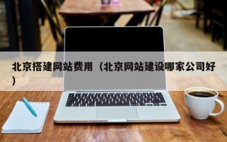 大丰北京搭建网站费用（北京网站建设哪家公司好）