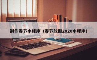 大丰制作春节小程序（春节放假2020小程序）