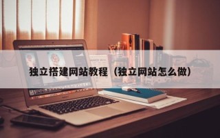 大丰独立搭建网站教程（独立网站怎么做）