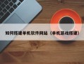 大丰如何搭建单机软件网站（单机游戏搭建）