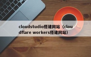大丰cloudstudio搭建网站（cloudflare workers搭建网站）