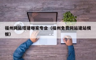 大丰福州网站搭建哪家专业（福州免费网站建站模板）