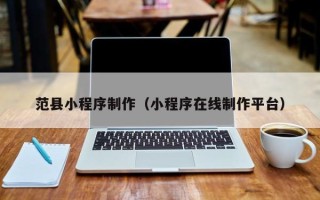 大丰范县小程序制作（小程序在线制作平台）