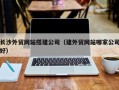 大丰长沙外贸网站搭建公司（建外贸网站哪家公司好）