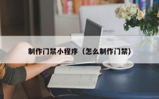 大丰制作门禁小程序（怎么制作门禁）