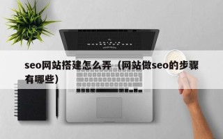 大丰seo网站搭建怎么弄（网站做seo的步骤有哪些）