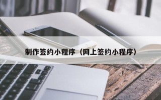 大丰制作签约小程序（网上签约小程序）