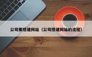 大丰公司要搭建网站（公司搭建网站的流程）